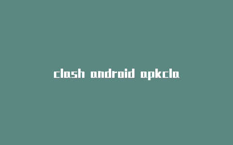 clash android apkclashmac使用教程