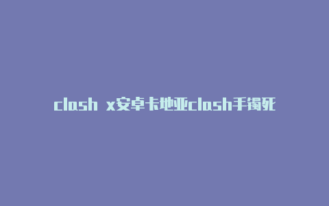 clash x安卓卡地亚clash手镯死活抠不开