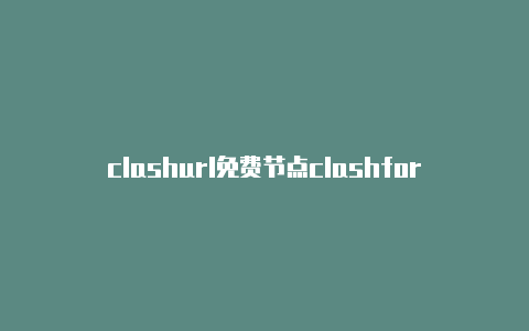 clashurl免费节点clashforwindows10