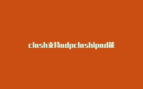 clash支持udpclashipad能用吗转发吗