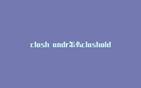 clash andr怎么clashoid 小米