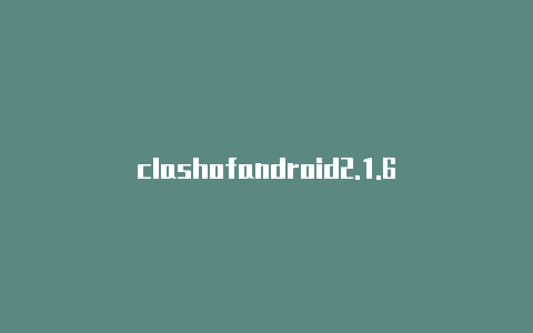 clashofandroid2.1.6