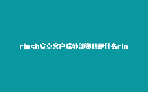 clash安卓客户端外部资源是什么clash of cians