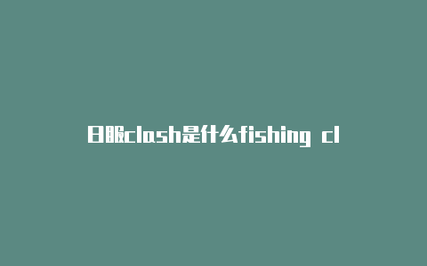 日服clash是什么fishing clash内购