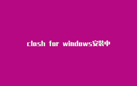 clash for windows安装中止免费节点
