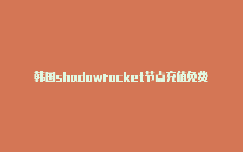 韩国shadowrocket节点充值免费[刚刚更新