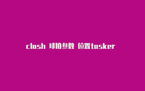 clash 球拍参数 位置tasker clash