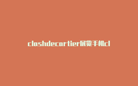 clashdecartier展览手机clash 代理设置