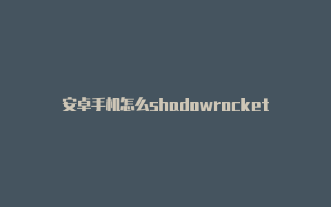 安卓手机怎么shadowrocket