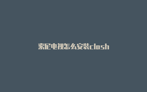 索尼电视怎么安装clash