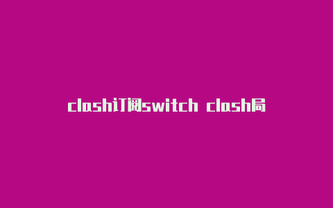 clash订阅switch clash局域网代理在线转换