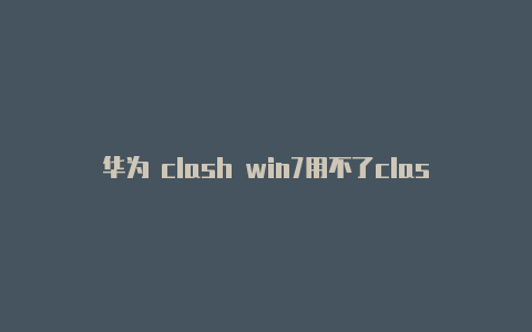 华为 clash win7用不了clash慢