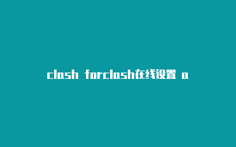 clash forclash在线设置 android啥意思