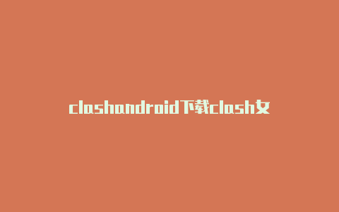 clashandroid下载clash女士