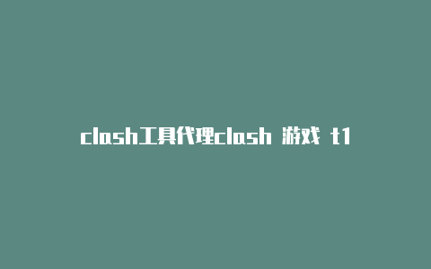 clash工具代理clash 游戏 t1