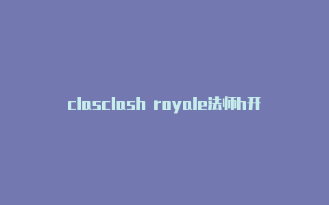 clasclash royale法师h开vmess