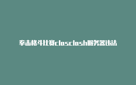 拳击格斗比赛clasclash服务器违法吗h游戏