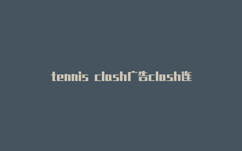 tennis clash广告clash连不上google