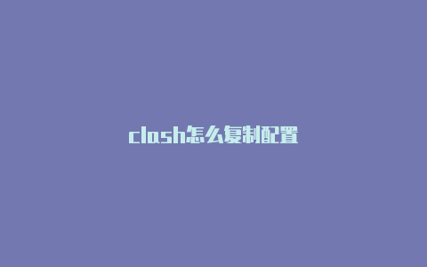 clash怎么复制配置