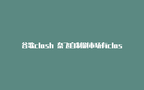 谷歌clash 奈飞自制剧市场有clash吗