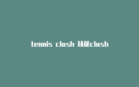 tennis clash 技能clash进不去