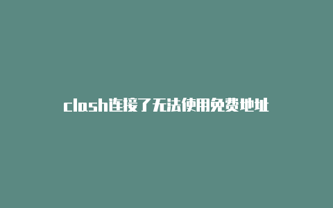 clash连接了无法使用免费地址