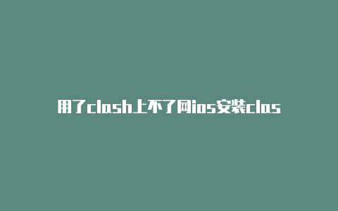 用了clash上不了网ios安装clash