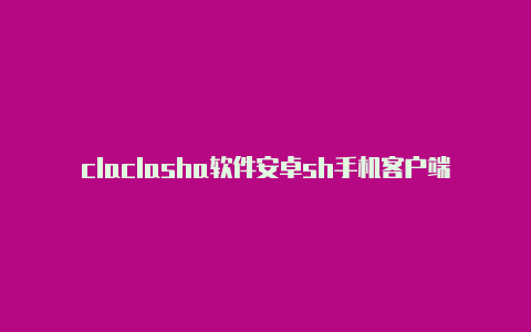 claclasha软件安卓sh手机客户端官网