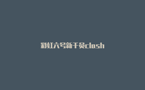 彩虹六号新干员clash