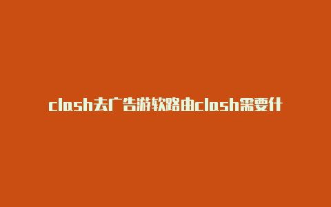 clash去广告游软路由clash需要什么路由器戏下载