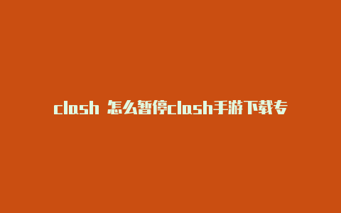 clash 怎么暂停clash手游下载专区