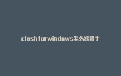 clashforwindows怎么续费手机clash不能用