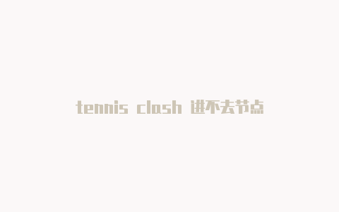 tennis clash 进不去节点