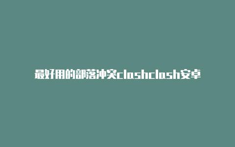 最好用的部落冲突clashclash安卓手游官网版预约