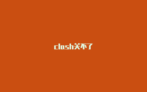 clash关不了