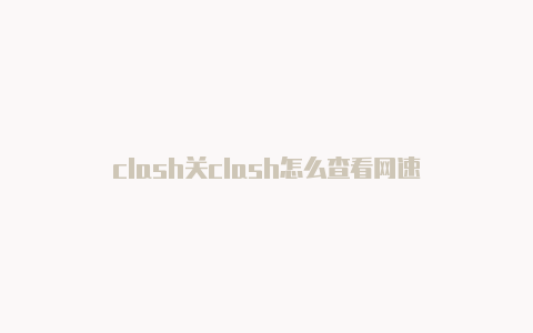 clash关clash怎么查看网速