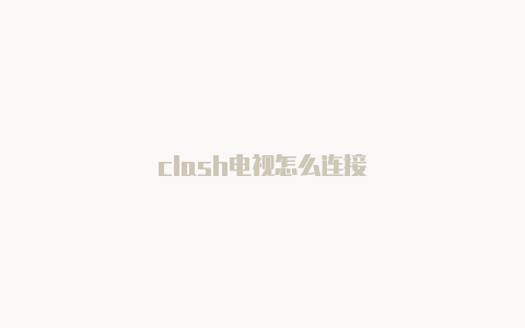 clash电视怎么连接