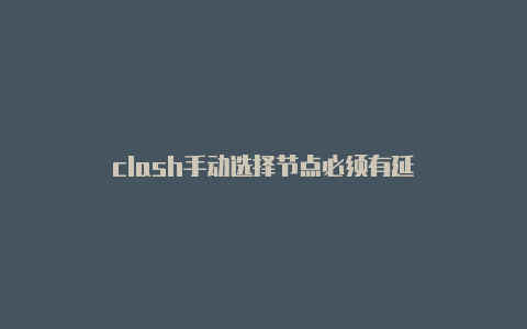 clash手动选择节点必须有延