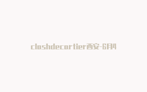 clashdecartier西安-6月4日更新