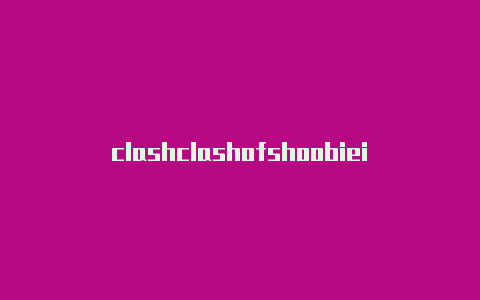 clashclashofshoobieing意思