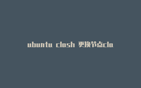 ubuntu clash 更换节点clash 添加规则