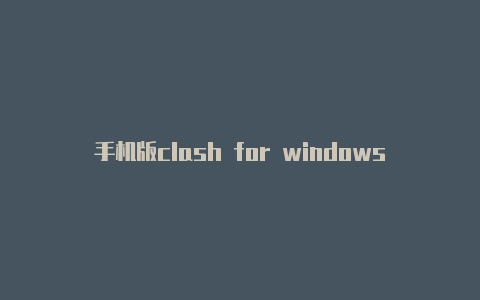 手机版clash for windows 不能用clash导出