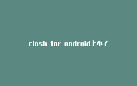 clash for android上不了网