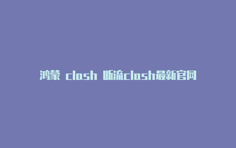 鸿蒙 clash 断流clash最新官网