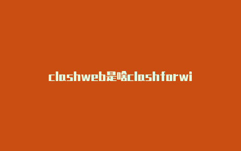 clashweb是啥clashforwindows使用方法