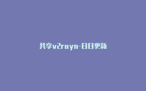 共享v2rayn-日日更新