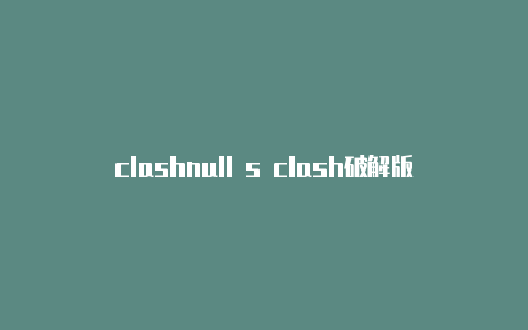 clashnull s clash破解版下载换节点