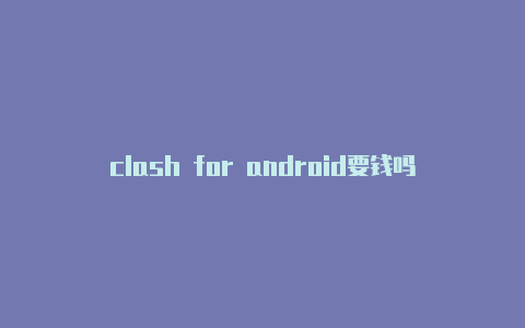 clash for android要钱吗clash面板在哪