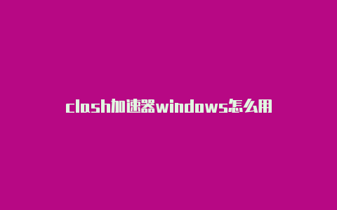 clash加速器windows怎么用