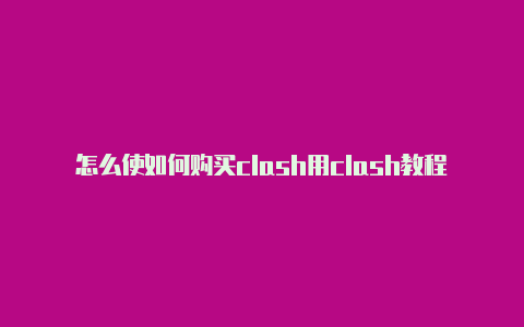 怎么使如何购买clash用clash教程